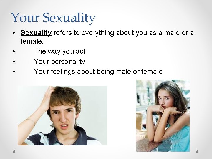 Your Sexuality • Sexuality refers to everything about you as a male or a