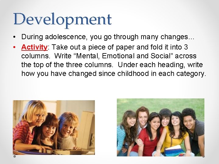 Development • During adolescence, you go through many changes… • Activity: Take out a