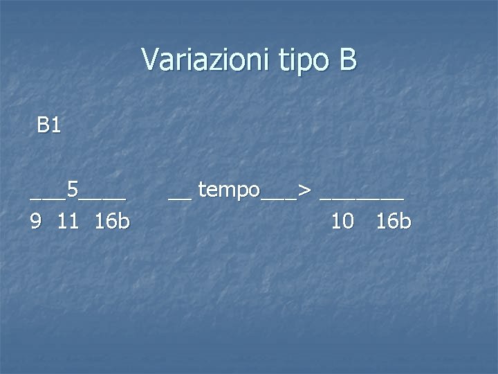 Variazioni tipo B B 1 ___5____ 9 11 16 b __ tempo___> _______ 10
