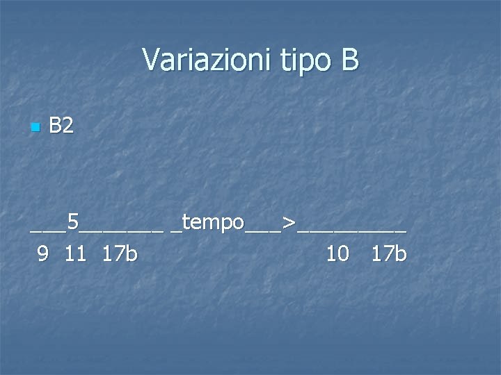 Variazioni tipo B n B 2 ___5_______ _tempo___>_____ 9 11 17 b 10 17