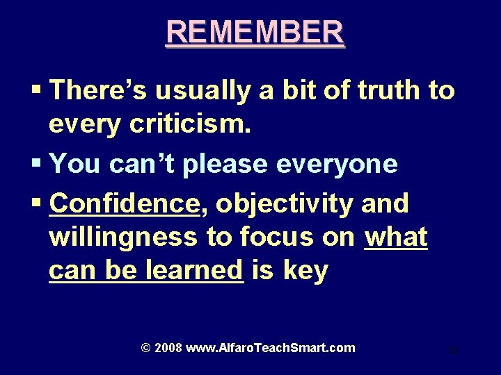 REMEMBER § There’s usually a bit of truth to every criticism. § You can’t