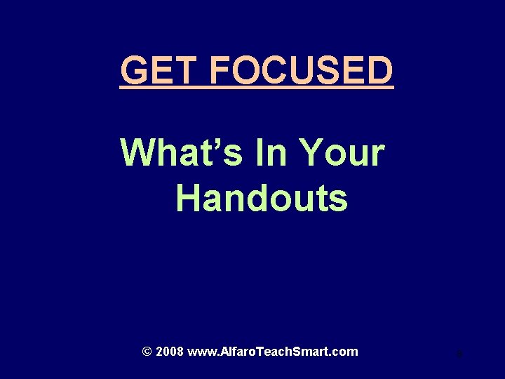 GET FOCUSED What’s In Your Handouts © 2008 www. Alfaro. Teach. Smart. com 8