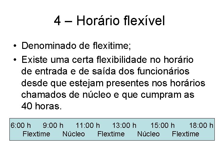4 – Horário flexível • Denominado de flexitime; • Existe uma certa flexibilidade no
