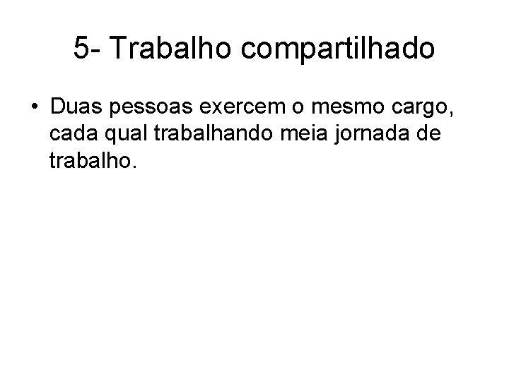 5 - Trabalho compartilhado • Duas pessoas exercem o mesmo cargo, cada qual trabalhando