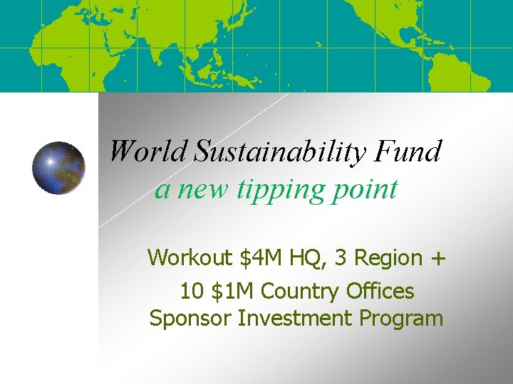 World Sustainability Fund a new tipping point Workout $4 M HQ, 3 Region +