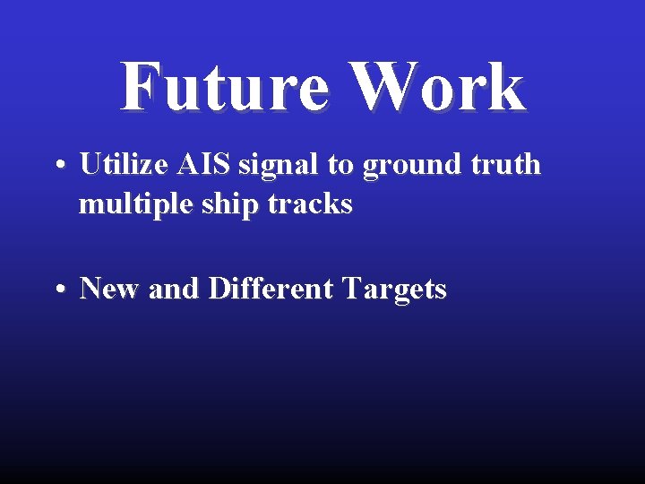 Future Work • Utilize AIS signal to ground truth multiple ship tracks • New Future Work • Utilize AIS signal to ground truth multiple ship tracks • New