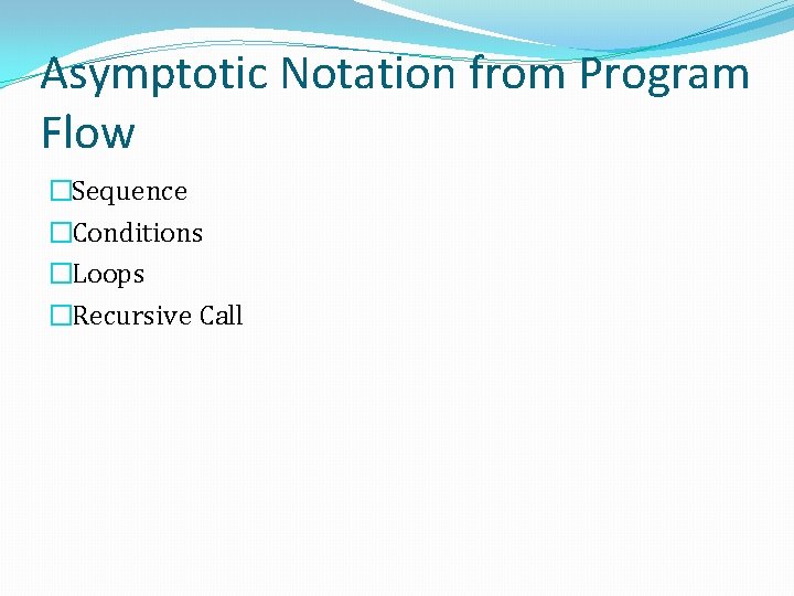 Asymptotic Notation from Program Flow �Sequence �Conditions �Loops �Recursive Call 