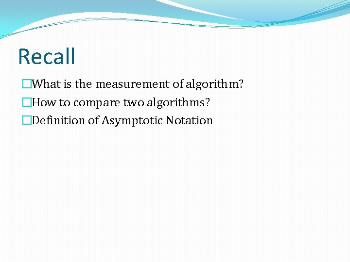 Recall �What is the measurement of algorithm? �How to compare two algorithms? �Definition of