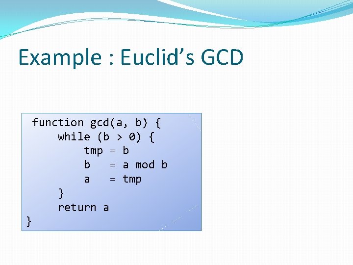 Example : Euclid’s GCD function gcd(a, b) { while (b > 0) { tmp