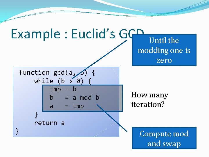 Example : Euclid’s GCD Until the modding one is zero function gcd(a, b) {