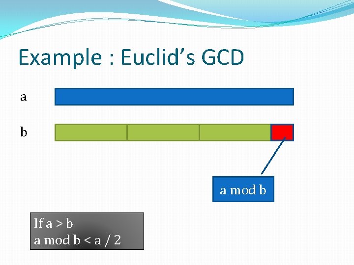Example : Euclid’s GCD a b a mod b If a > b a