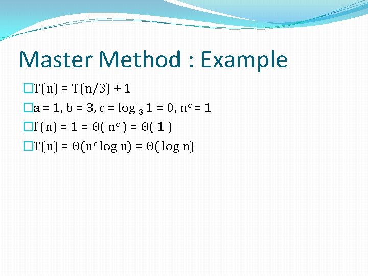 Master Method : Example �T(n) = T(n/3) + 1 �a = 1, b =