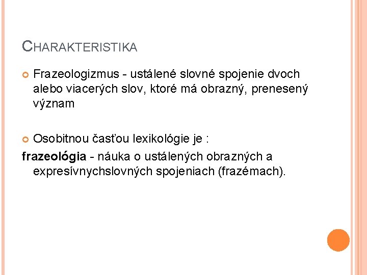 CHARAKTERISTIKA Frazeologizmus - ustálené slovné spojenie dvoch alebo viacerých slov, ktoré má obrazný, prenesený
