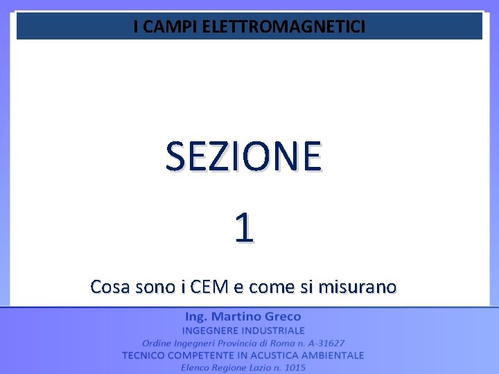 I CAMPI ELETTROMAGNETICI SEZIONE 1 Cosa sono i CEM e come si misurano 