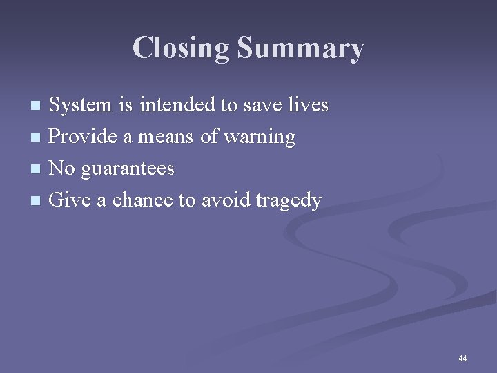 Closing Summary System is intended to save lives n Provide a means of warning