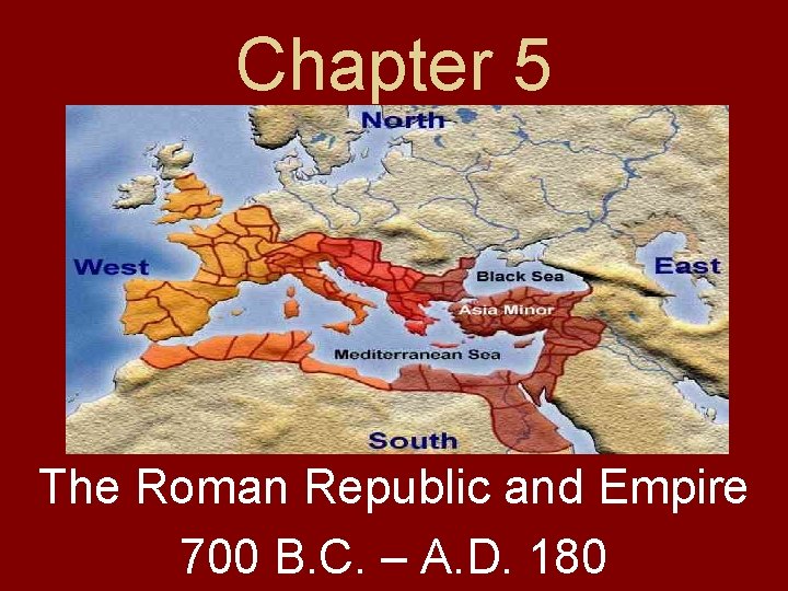 Chapter 5 The Roman Republic and Empire 700 B. C. – A. D. 180