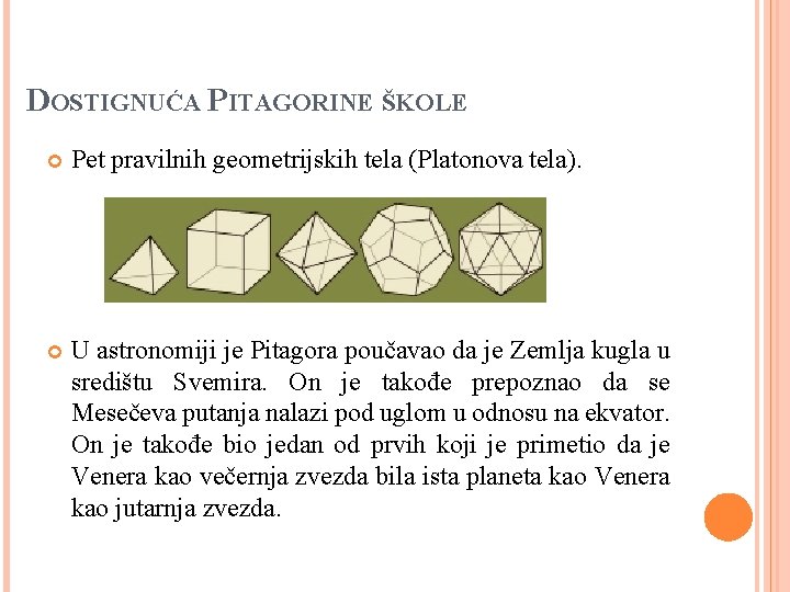 DOSTIGNUĆA PITAGORINE ŠKOLE Pet pravilnih geometrijskih tela (Platonova tela). U astronomiji je Pitagora poučavao