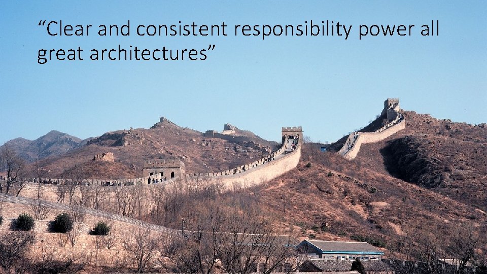 “Clear and consistent responsibility power all great architectures” 