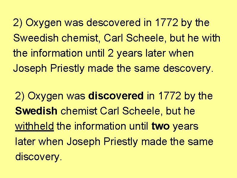 2) Oxygen was descovered in 1772 by the Sweedish chemist, Carl Scheele, but he