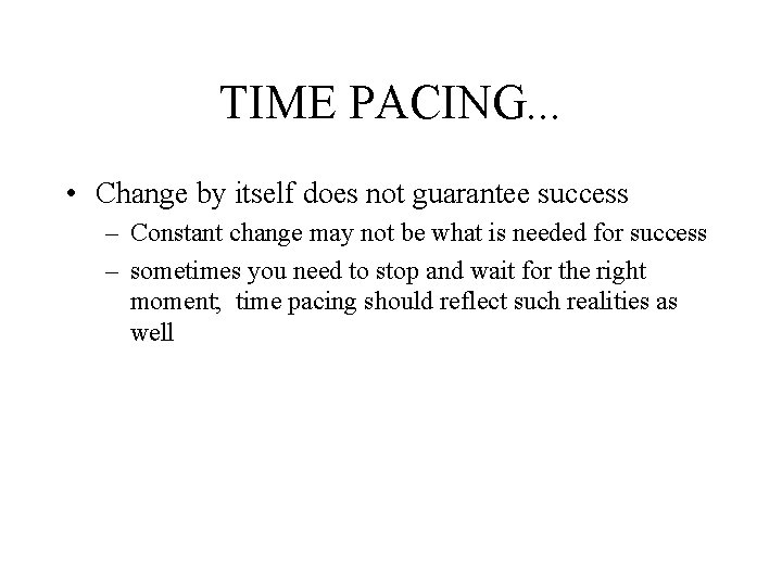 TIME PACING. . . • Change by itself does not guarantee success – Constant