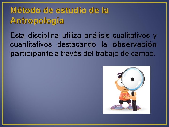 Método de estudio de la Antropología Esta disciplina utiliza análisis cualitativos y cuantitativos destacando