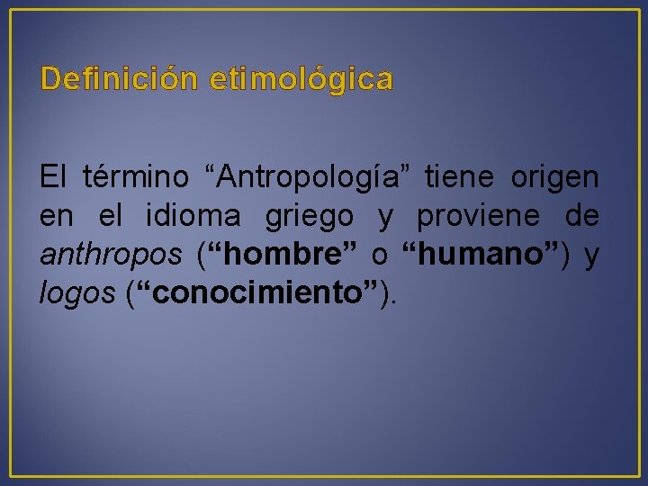 Definición etimológica El término “Antropología” tiene origen en el idioma griego y proviene de