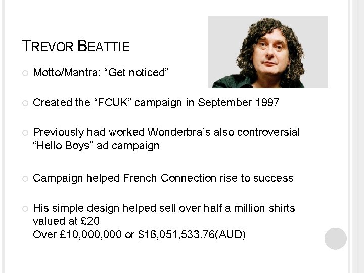 TREVOR BEATTIE Motto/Mantra: “Get noticed” Created the “FCUK” campaign in September 1997 Previously had