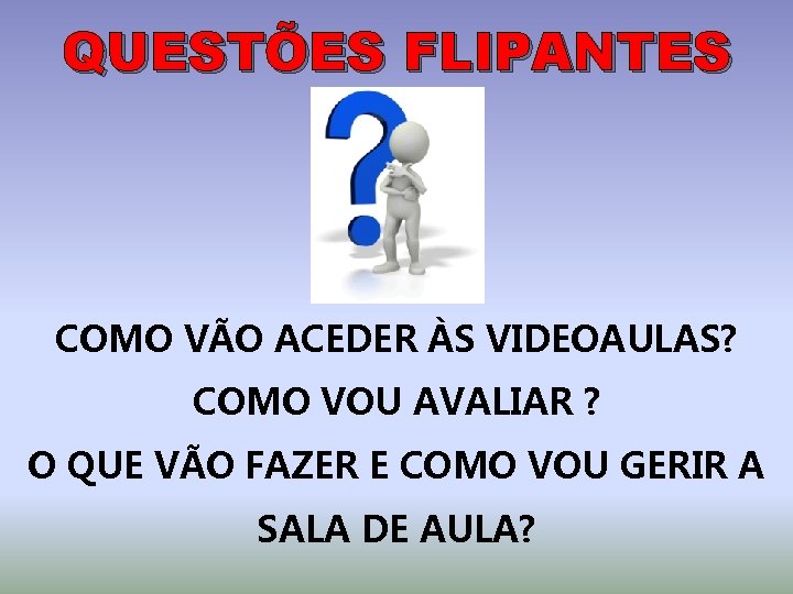 QUESTÕES FLIPANTES COMO VÃO ACEDER ÀS VIDEOAULAS? COMO VOU AVALIAR ? O QUE VÃO