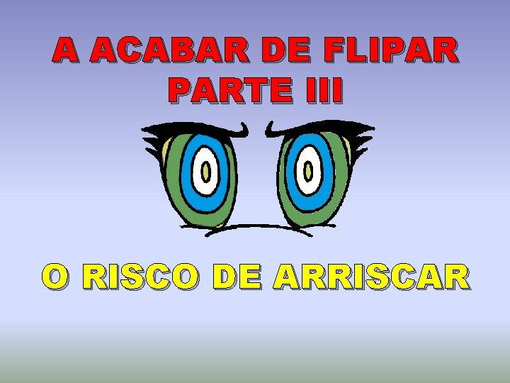 A ACABAR DE FLIPAR PARTE III O RISCO DE ARRISCAR 