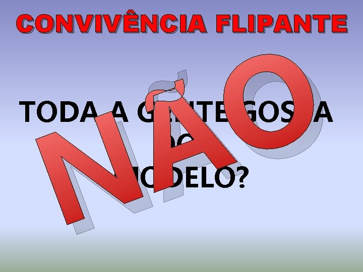 CONVIVÊNCIA FLIPANTE O Ã N TODA A GENTE GOSTA DO MODELO? 