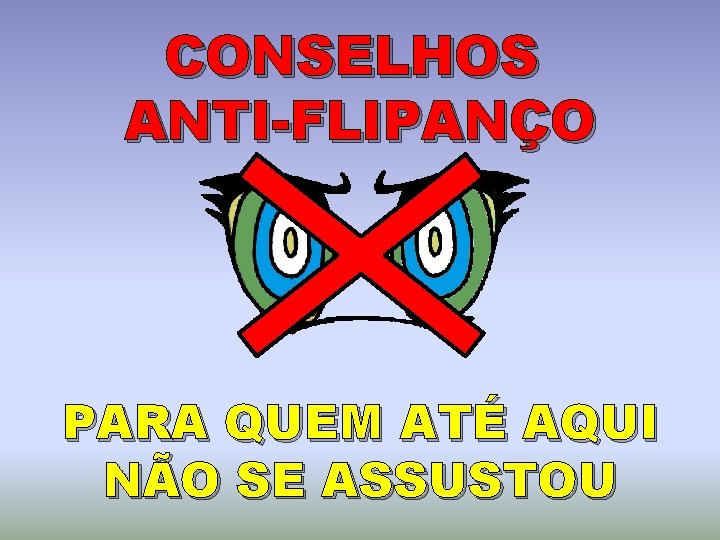 CONSELHOS ANTI-FLIPANÇO PARA QUEM ATÉ AQUI NÃO SE ASSUSTOU 