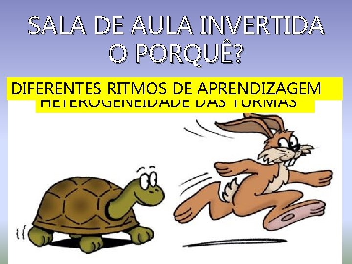 SALA DE AULA INVERTIDA O PORQUÊ? DIFERENTES RITMOS DE APRENDIZAGEM HETEROGENEIDADE DAS TURMAS 