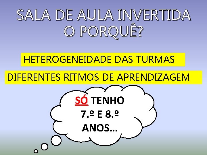 SALA DE AULA INVERTIDA O PORQUÊ? HETEROGENEIDADE DAS TURMAS DIFERENTES RITMOS DE APRENDIZAGEM SÓ