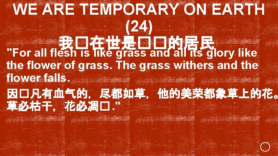 WE ARE TEMPORARY ON EARTH (24) 我�在世是��的居民 §"For all flesh is like grass and