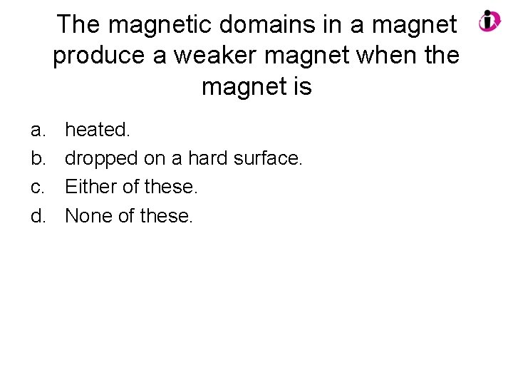 The magnetic domains in a magnet produce a weaker magnet when the magnet is