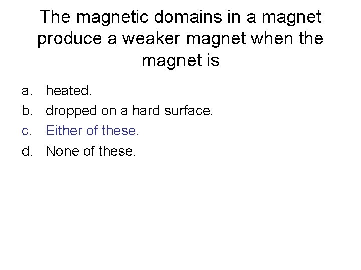 The magnetic domains in a magnet produce a weaker magnet when the magnet is