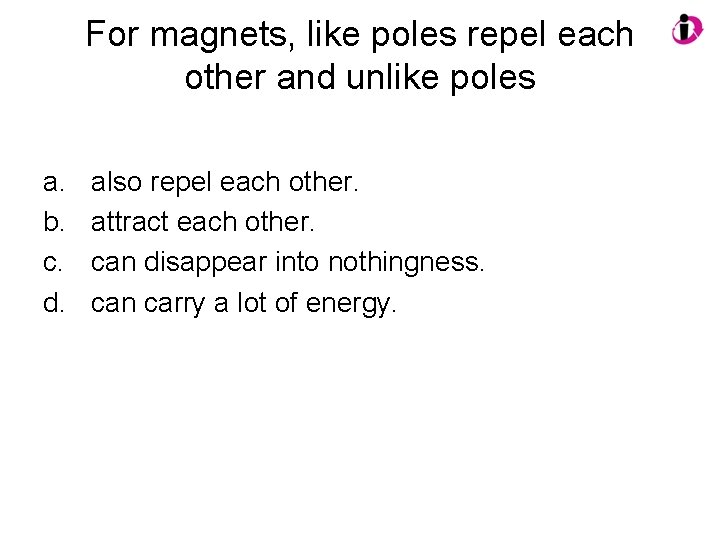 For magnets, like poles repel each other and unlike poles a. b. c. d.