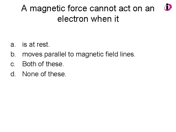 A magnetic force cannot act on an electron when it a. b. c. d.