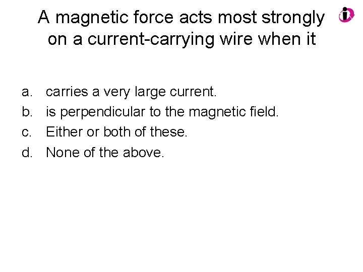 A magnetic force acts most strongly on a current-carrying wire when it a. b.