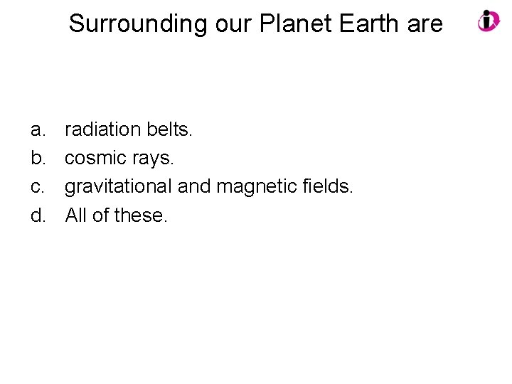 Surrounding our Planet Earth are a. b. c. d. radiation belts. cosmic rays. gravitational