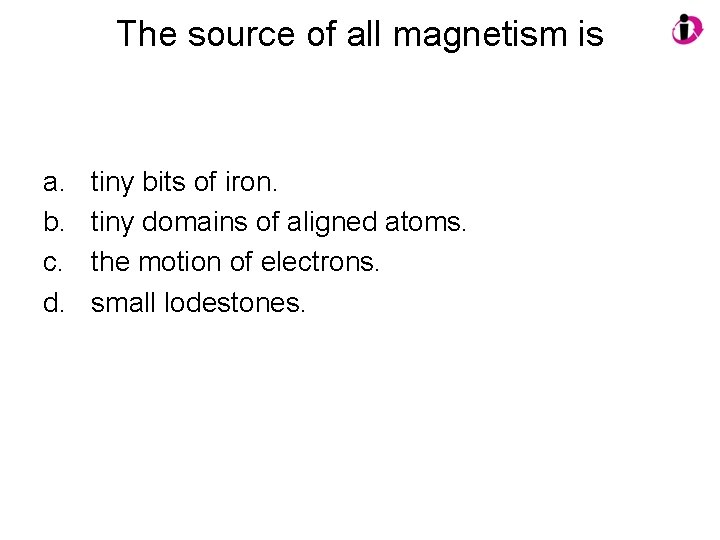 The source of all magnetism is a. b. c. d. tiny bits of iron.