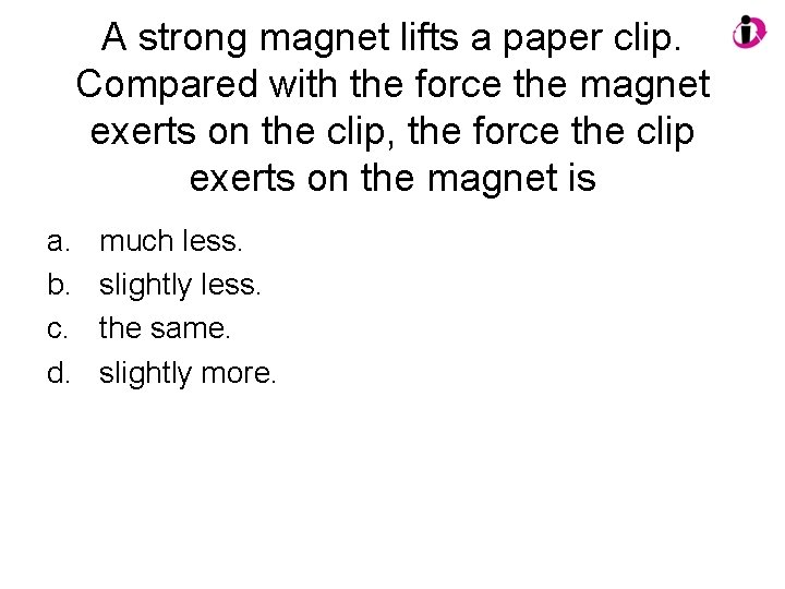 A strong magnet lifts a paper clip. Compared with the force the magnet exerts