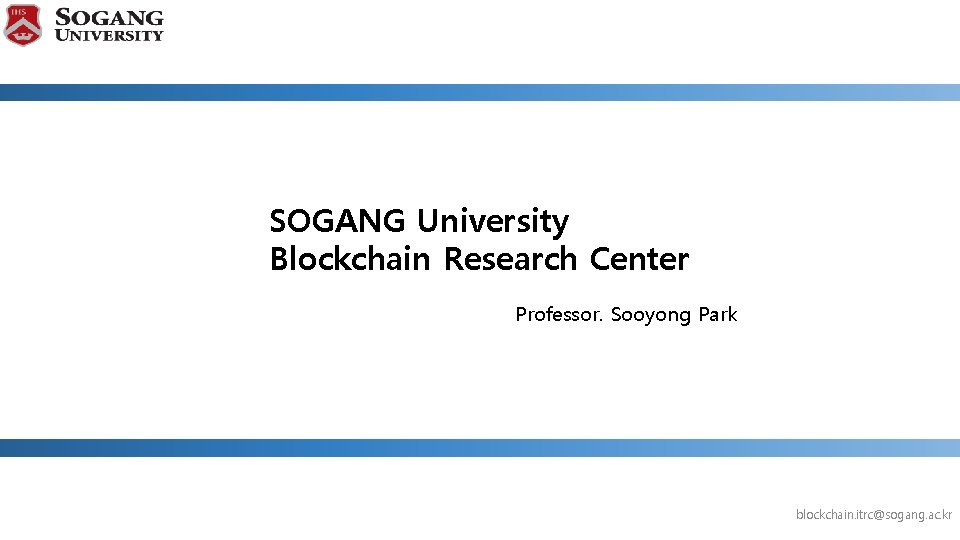 SOGANG University Blockchain Research Center Professor. Sooyong Park blockchain. itrc@sogang. ac. kr 