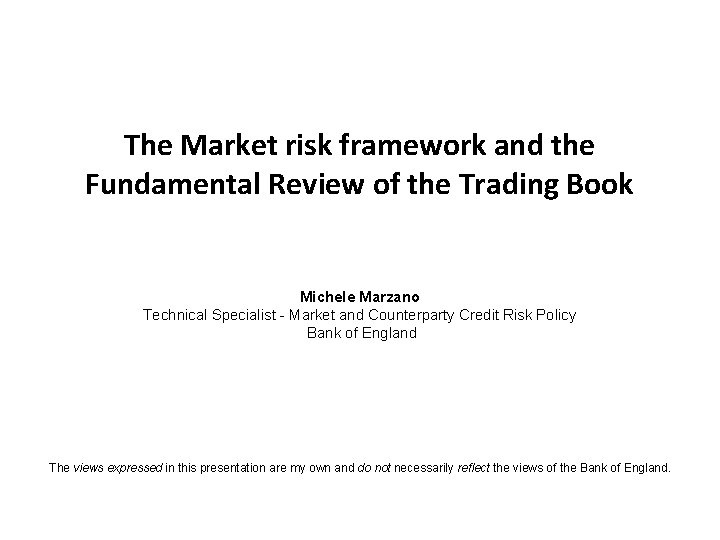 The Market risk framework and the Fundamental Review of the Trading Book Michele Marzano The Market risk framework and the Fundamental Review of the Trading Book Michele Marzano