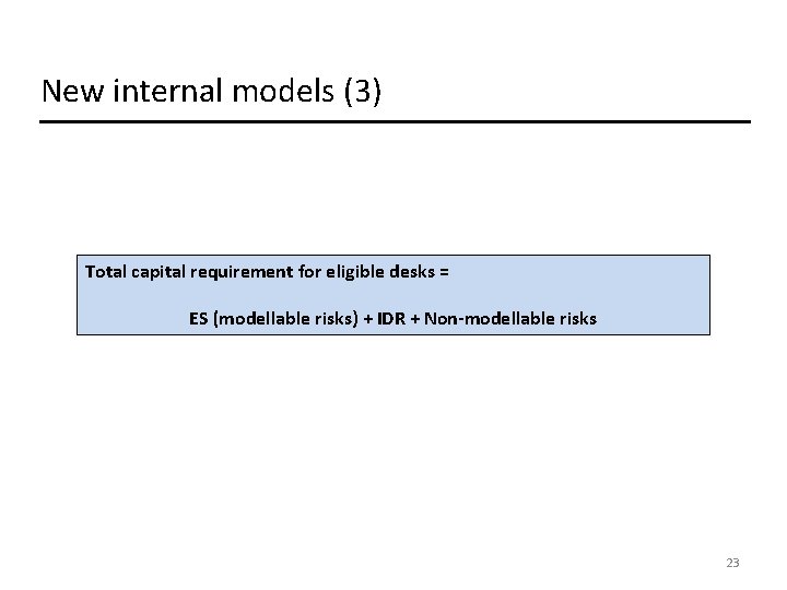 New internal models (3) Total capital requirement for eligible desks = ES (modellable risks) New internal models (3) Total capital requirement for eligible desks = ES (modellable risks)