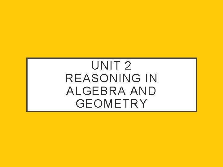 UNIT 2 REASONING IN ALGEBRA AND GEOMETRY 
