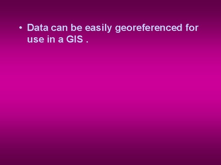  • Data can be easily georeferenced for use in a GIS. 