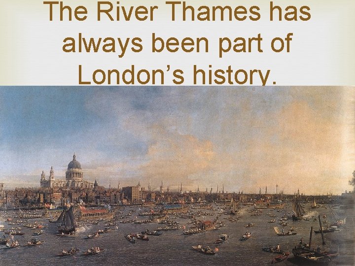 The River Thames has always been part of London’s history. 