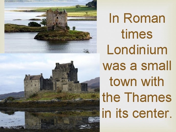 In Roman times Londinium was a small town with the Thames in its center.