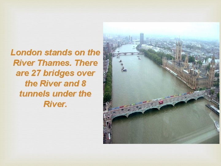 London stands on the River Thames. There are 27 bridges over the River and